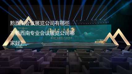 黔西南会议展览公司盘点 专业服务与选择指南